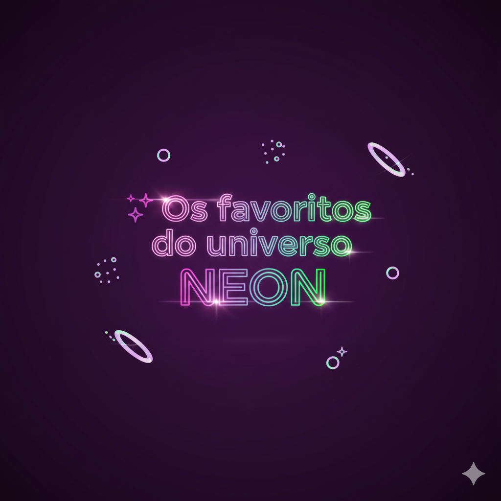 ✨ Os favoritos do universo NEON